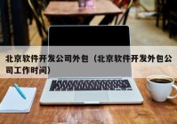 北京软件开发公司外包（北京软件开发外包公司工作时间）