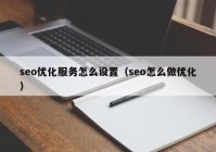 seo优化服务怎么设置（seo怎么做优化）