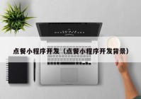 点餐小程序开发（点餐小程序开发背景）
