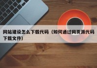 网站建设怎么下载代码（如何通过网页源代码下载文件）