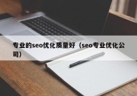 专业的seo优化质量好（seo专业优化公司）