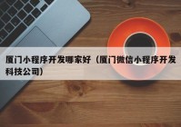 厦门小程序开发哪家好（厦门微信小程序开发科技公司）