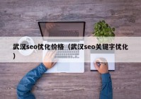 武汉seo优化价格（武汉seo关键字优化）